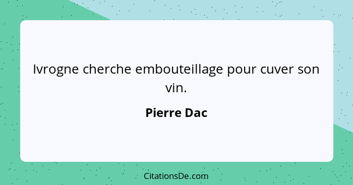 Ivrogne cherche embouteillage pour cuver son vin.... - Pierre Dac