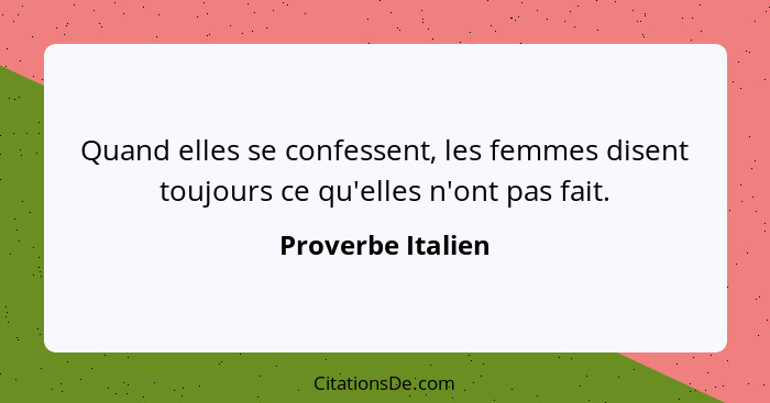 Quand elles se confessent, les femmes disent toujours ce qu'elles n'ont pas fait.... - Proverbe Italien