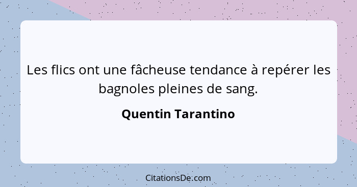 Les flics ont une fâcheuse tendance à repérer les bagnoles pleines de sang.... - Quentin Tarantino