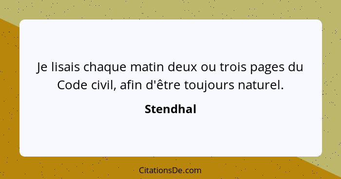 Je lisais chaque matin deux ou trois pages du Code civil, afin d'être toujours naturel.... - Stendhal