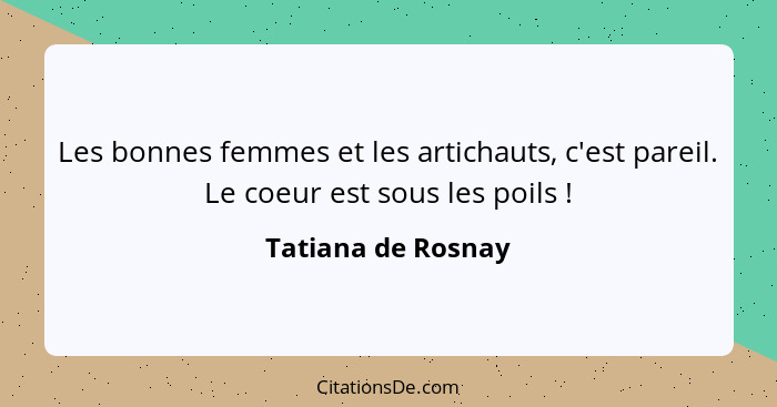 Les bonnes femmes et les artichauts, c'est pareil. Le coeur est sous les poils !... - Tatiana de Rosnay