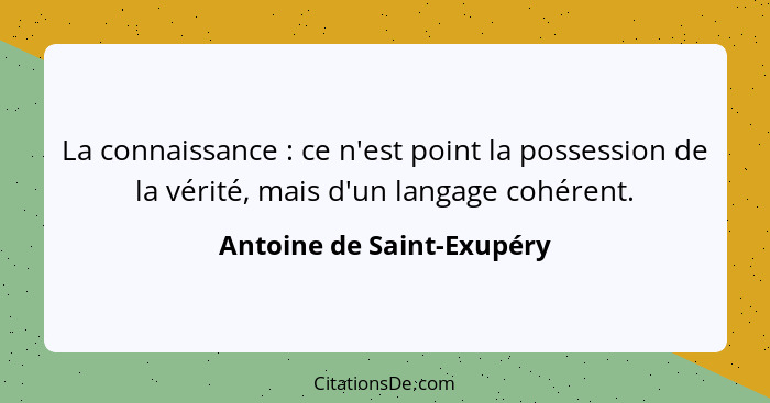 La connaissance : ce n'est point la possession de la vérité, mais d'un langage cohérent.... - Antoine de Saint-Exupéry