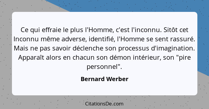 Ce qui effraie le plus l'Homme, c'est l'inconnu. Sitôt cet Inconnu même adverse, identifié, l'Homme se sent rassuré. Mais ne pas savo... - Bernard Werber