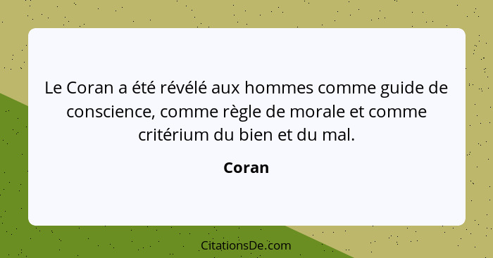 Le Coran a été révélé aux hommes comme guide de conscience, comme règle de morale et comme critérium du bien et du mal.... - Coran