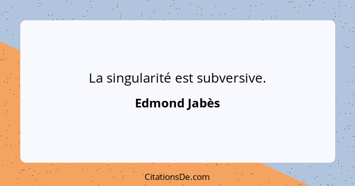 La singularité est subversive.... - Edmond Jabès