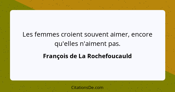 Les femmes croient souvent aimer, encore qu'elles n'aiment pas.... - François de La Rochefoucauld