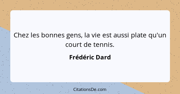 Chez les bonnes gens, la vie est aussi plate qu'un court de tennis.... - Frédéric Dard