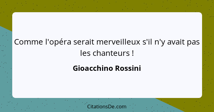 Comme l'opéra serait merveilleux s'il n'y avait pas les chanteurs !... - Gioacchino Rossini