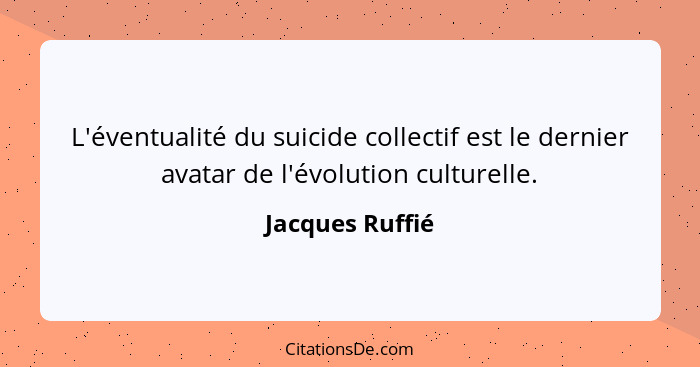L'éventualité du suicide collectif est le dernier avatar de l'évolution culturelle.... - Jacques Ruffié