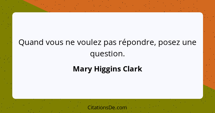 Quand vous ne voulez pas répondre, posez une question.... - Mary Higgins Clark