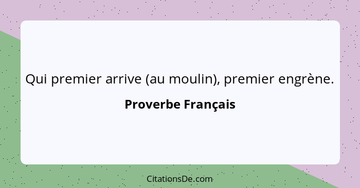 Qui premier arrive (au moulin), premier engrène.... - Proverbe Français