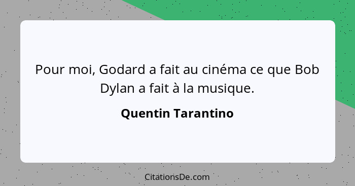 Pour moi, Godard a fait au cinéma ce que Bob Dylan a fait à la musique.... - Quentin Tarantino
