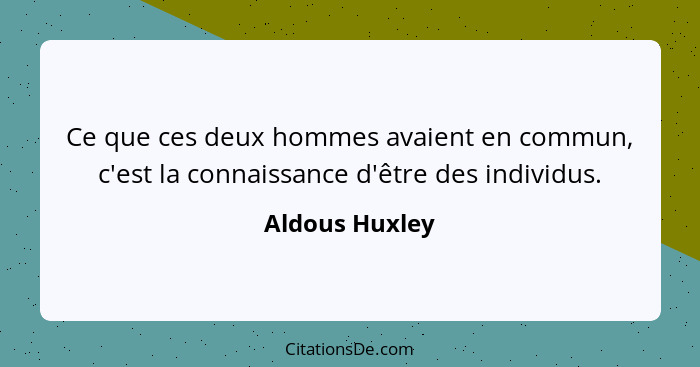 Ce que ces deux hommes avaient en commun, c'est la connaissance d'être des individus.... - Aldous Huxley