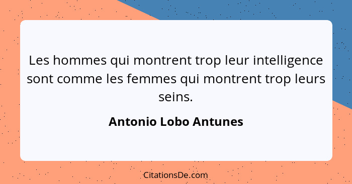 Les hommes qui montrent trop leur intelligence sont comme les femmes qui montrent trop leurs seins.... - Antonio Lobo Antunes