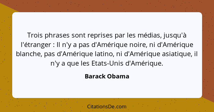 Trois phrases sont reprises par les médias, jusqu'à l'étranger : Il n'y a pas d'Amérique noire, ni d'Amérique blanche, pas d'Améri... - Barack Obama