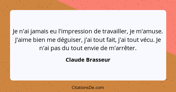 Je n'ai jamais eu l'impression de travailler, je m'amuse. J'aime bien me déguiser, j'ai tout fait, j'ai tout vécu. Je n'ai pas du to... - Claude Brasseur