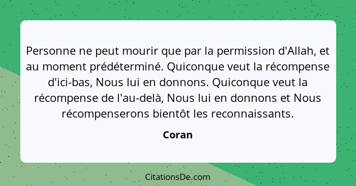 Personne ne peut mourir que par la permission d'Allah, et au moment prédéterminé. Quiconque veut la récompense d'ici-bas, Nous lui en donnons.... - Coran