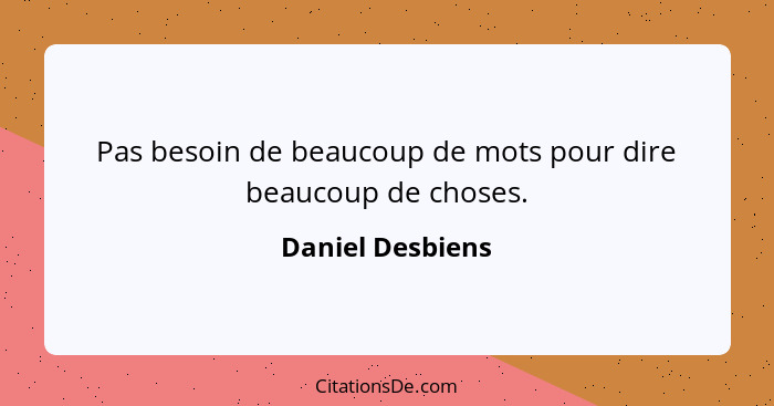 Pas besoin de beaucoup de mots pour dire beaucoup de choses.... - Daniel Desbiens