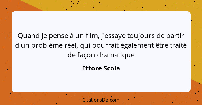 Quand je pense à un film, j'essaye toujours de partir d'un problème réel, qui pourrait également être traité de façon dramatique... - Ettore Scola