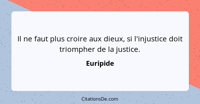 Il ne faut plus croire aux dieux, si l'injustice doit triompher de la justice.... - Euripide