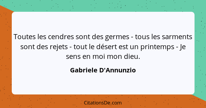 Toutes les cendres sont des germes - tous les sarments sont des rejets - tout le désert est un printemps - Je sens en moi mo... - Gabriele D'Annunzio