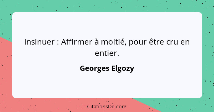 Insinuer : Affirmer à moitié, pour être cru en entier.... - Georges Elgozy