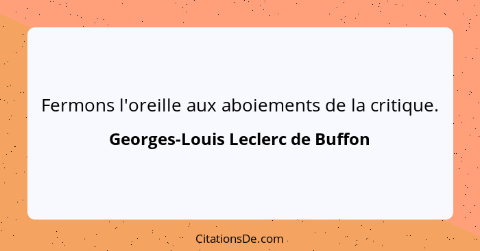 Fermons l'oreille aux aboiements de la critique.... - Georges-Louis Leclerc de Buffon