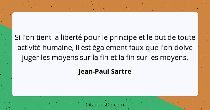 Si l'on tient la liberté pour le principe et le but de toute activité humaine, il est également faux que l'on doive juger les moyen... - Jean-Paul Sartre