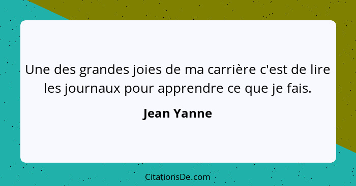 Une des grandes joies de ma carrière c'est de lire les journaux pour apprendre ce que je fais.... - Jean Yanne