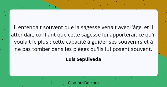 Il entendait souvent que la sagesse venait avec l'âge, et il attendait, confiant que cette sagesse lui apporterait ce qu'il voulait l... - Luis Sepúlveda