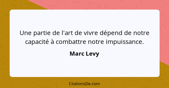 Une partie de l'art de vivre dépend de notre capacité à combattre notre impuissance.... - Marc Levy