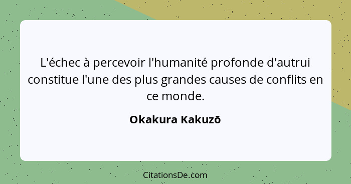 L'échec à percevoir l'humanité profonde d'autrui constitue l'une des plus grandes causes de conflits en ce monde.... - Okakura Kakuzō