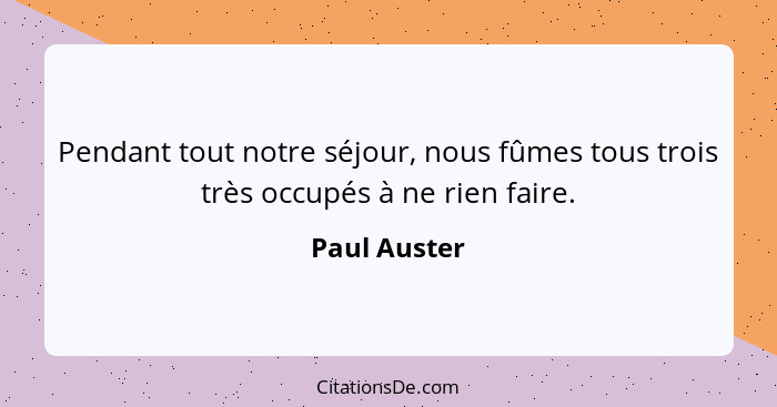 Pendant tout notre séjour, nous fûmes tous trois très occupés à ne rien faire.... - Paul Auster