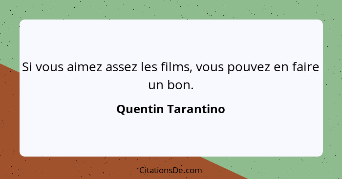 Si vous aimez assez les films, vous pouvez en faire un bon.... - Quentin Tarantino
