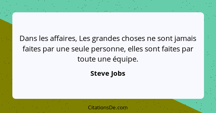 Dans les affaires, Les grandes choses ne sont jamais faites par une seule personne, elles sont faites par toute une équipe.... - Steve Jobs