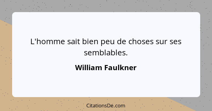 L'homme sait bien peu de choses sur ses semblables.... - William Faulkner