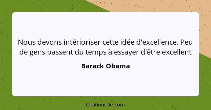 Nous devons intérioriser cette idée d'excellence. Peu de gens passent du temps à essayer d'être excellent... - Barack Obama