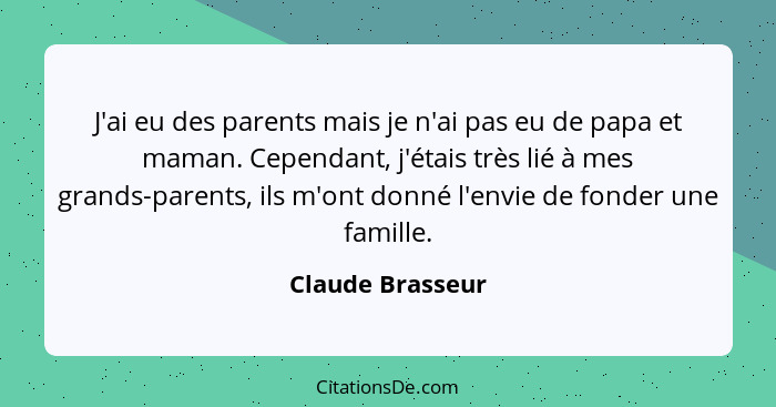 J'ai eu des parents mais je n'ai pas eu de papa et maman. Cependant, j'étais très lié à mes grands-parents, ils m'ont donné l'envie... - Claude Brasseur