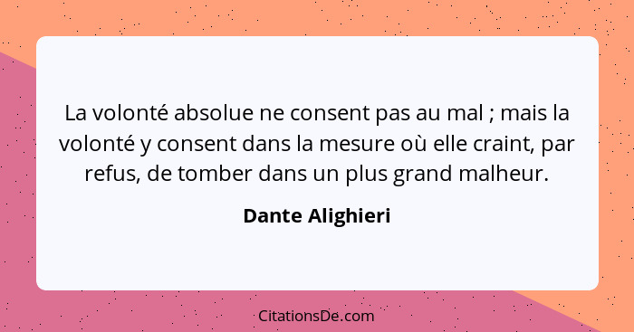 La volonté absolue ne consent pas au mal ; mais la volonté y consent dans la mesure où elle craint, par refus, de tomber dans u... - Dante Alighieri