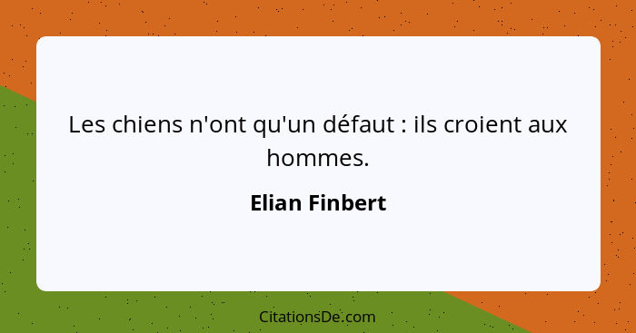 Les chiens n'ont qu'un défaut : ils croient aux hommes.... - Elian Finbert