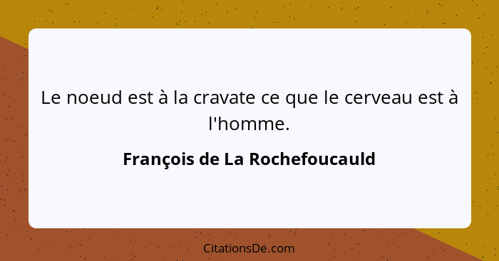 Le noeud est à la cravate ce que le cerveau est à l'homme.... - François de La Rochefoucauld