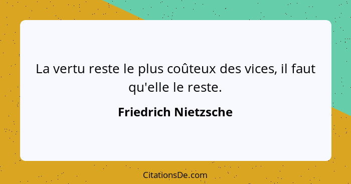 La vertu reste le plus coûteux des vices, il faut qu'elle le reste.... - Friedrich Nietzsche