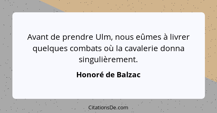 Avant de prendre Ulm, nous eûmes à livrer quelques combats où la cavalerie donna singulièrement.... - Honoré de Balzac