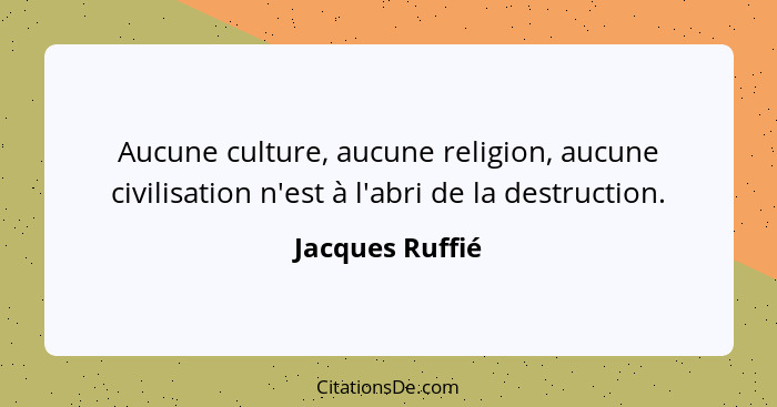 Aucune culture, aucune religion, aucune civilisation n'est à l'abri de la destruction.... - Jacques Ruffié