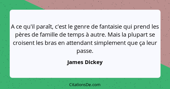 A ce qu'il paraît, c'est le genre de fantaisie qui prend les pères de famille de temps à autre. Mais la plupart se croisent les bras en... - James Dickey