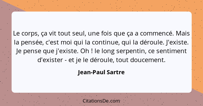 Le corps, ça vit tout seul, une fois que ça a commencé. Mais la pensée, c'est moi qui la continue, qui la déroule. J'existe. Je pen... - Jean-Paul Sartre