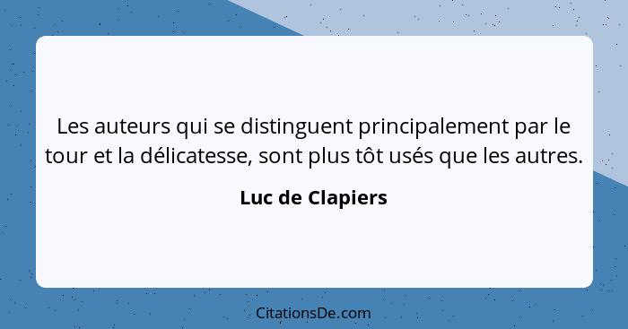 Les auteurs qui se distinguent principalement par le tour et la délicatesse, sont plus tôt usés que les autres.... - Luc de Clapiers