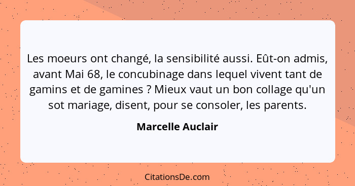 Les moeurs ont changé, la sensibilité aussi. Eût-on admis, avant Mai 68, le concubinage dans lequel vivent tant de gamins et de gam... - Marcelle Auclair