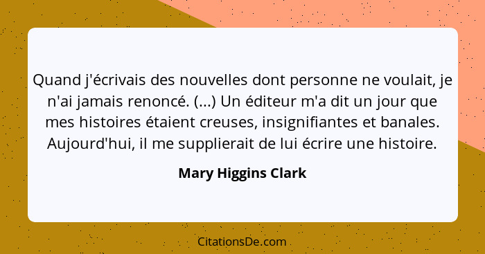Quand j'écrivais des nouvelles dont personne ne voulait, je n'ai jamais renoncé. (...) Un éditeur m'a dit un jour que mes histoir... - Mary Higgins Clark