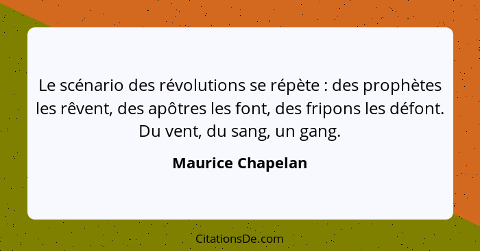 Le scénario des révolutions se répète : des prophètes les rêvent, des apôtres les font, des fripons les défont. Du vent, du sa... - Maurice Chapelan